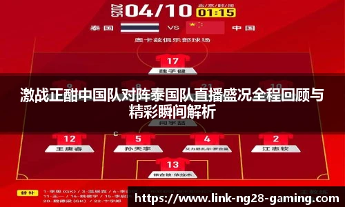 激战正酣中国队对阵泰国队直播盛况全程回顾与精彩瞬间解析