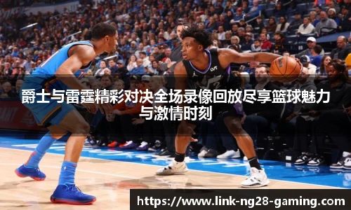 爵士与雷霆精彩对决全场录像回放尽享篮球魅力与激情时刻
