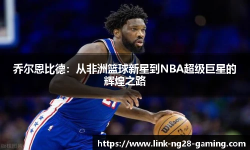 乔尔恩比德：从非洲篮球新星到NBA超级巨星的辉煌之路