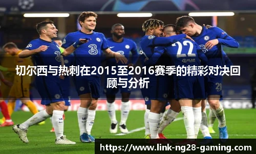 切尔西与热刺在2015至2016赛季的精彩对决回顾与分析