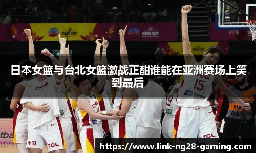 日本女篮与台北女篮激战正酣谁能在亚洲赛场上笑到最后