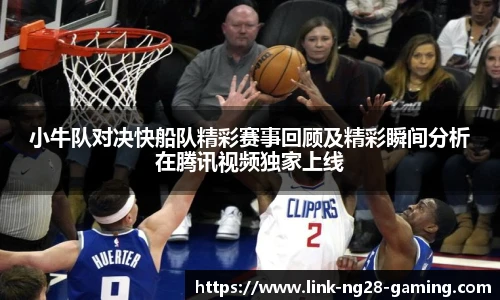 小牛队对决快船队精彩赛事回顾及精彩瞬间分析在腾讯视频独家上线
