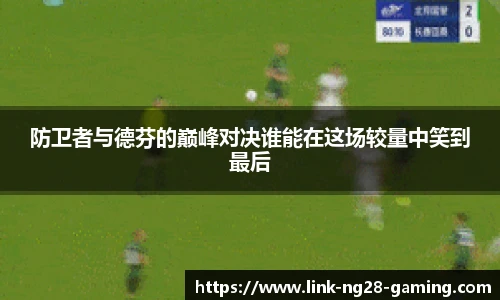防卫者与德芬的巅峰对决谁能在这场较量中笑到最后