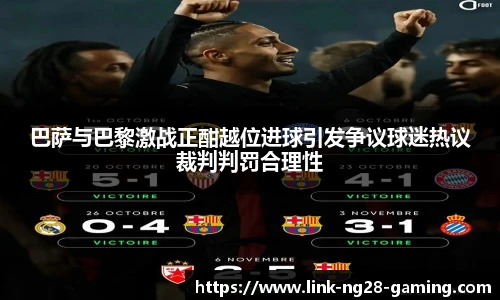 巴萨与巴黎激战正酣越位进球引发争议球迷热议裁判判罚合理性
