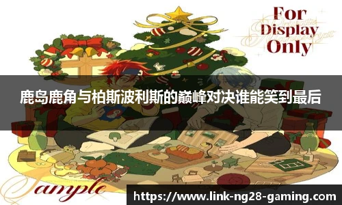 鹿岛鹿角与柏斯波利斯的巅峰对决谁能笑到最后