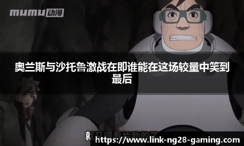 奥兰斯与沙托鲁激战在即谁能在这场较量中笑到最后