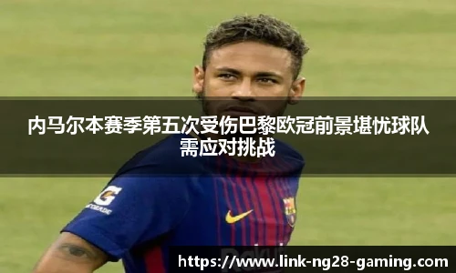 内马尔本赛季第五次受伤巴黎欧冠前景堪忧球队需应对挑战