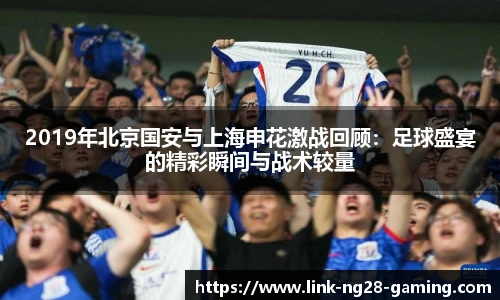 2019年北京国安与上海申花激战回顾：足球盛宴的精彩瞬间与战术较量