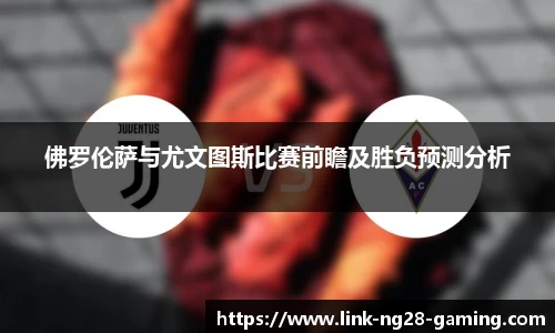 佛罗伦萨与尤文图斯比赛前瞻及胜负预测分析