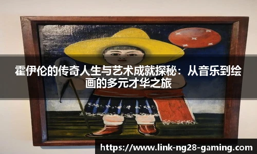 霍伊伦的传奇人生与艺术成就探秘：从音乐到绘画的多元才华之旅