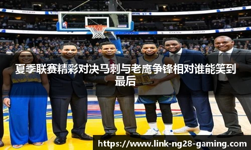 夏季联赛精彩对决马刺与老鹰争锋相对谁能笑到最后