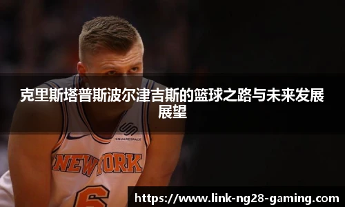 克里斯塔普斯波尔津吉斯的篮球之路与未来发展展望