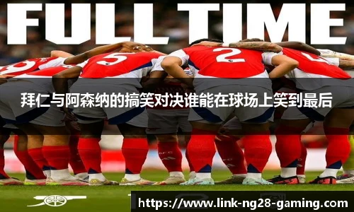 拜仁与阿森纳的搞笑对决谁能在球场上笑到最后