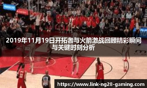 2019年11月19日开拓者与火箭激战回顾精彩瞬间与关键时刻分析