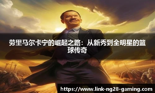 劳里马尔卡宁的崛起之路:从新秀到全明星的篮球传奇